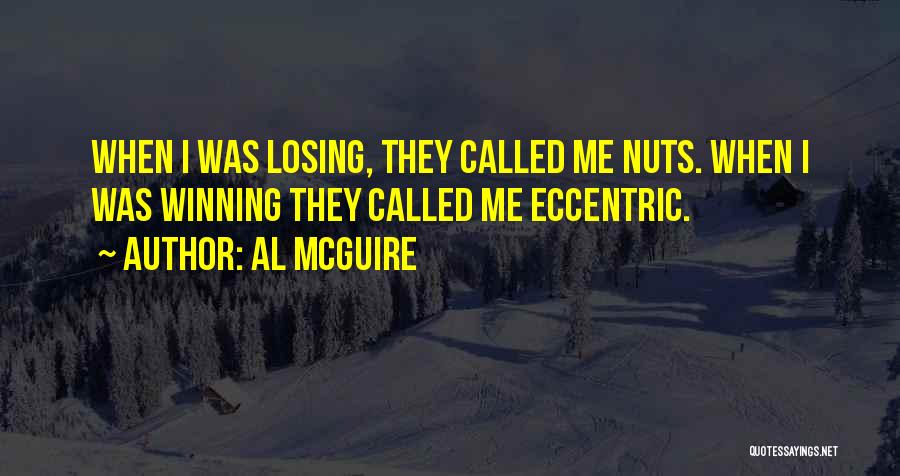 Al McGuire Quotes: When I Was Losing, They Called Me Nuts. When I Was Winning They Called Me Eccentric.