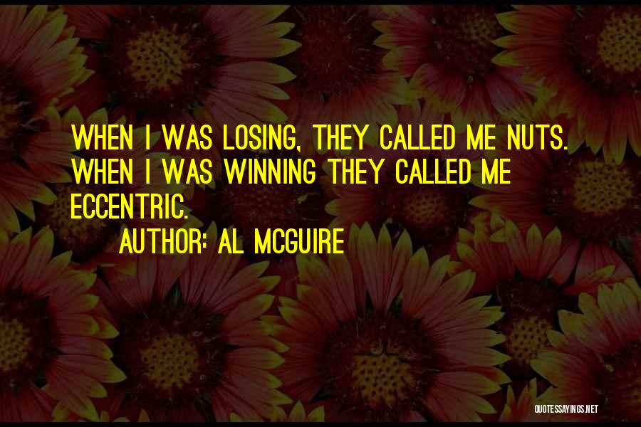 Al McGuire Quotes: When I Was Losing, They Called Me Nuts. When I Was Winning They Called Me Eccentric.