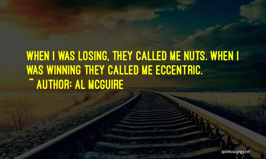 Al McGuire Quotes: When I Was Losing, They Called Me Nuts. When I Was Winning They Called Me Eccentric.