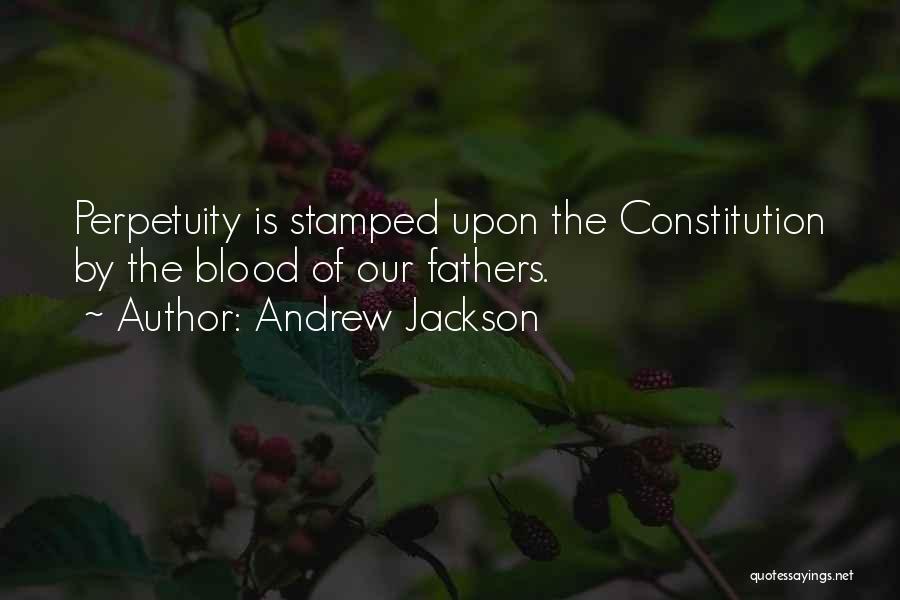 Andrew Jackson Quotes: Perpetuity Is Stamped Upon The Constitution By The Blood Of Our Fathers.