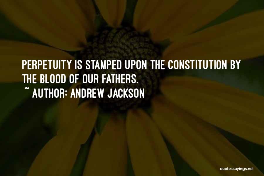 Andrew Jackson Quotes: Perpetuity Is Stamped Upon The Constitution By The Blood Of Our Fathers.
