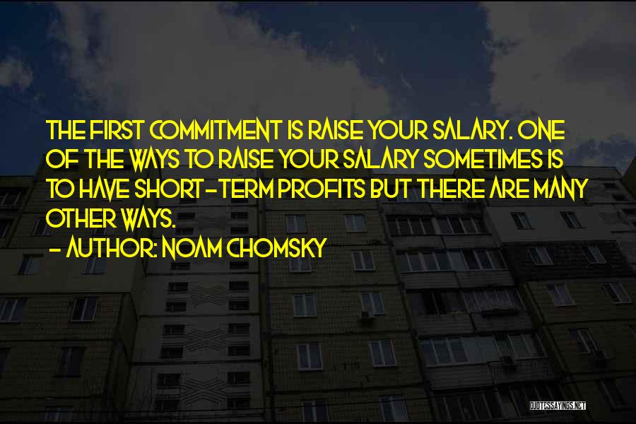 Noam Chomsky Quotes: The First Commitment Is Raise Your Salary. One Of The Ways To Raise Your Salary Sometimes Is To Have Short-term