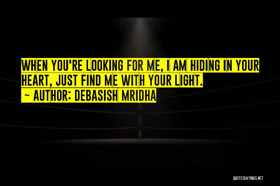 Debasish Mridha Quotes: When You're Looking For Me, I Am Hiding In Your Heart, Just Find Me With Your Light.