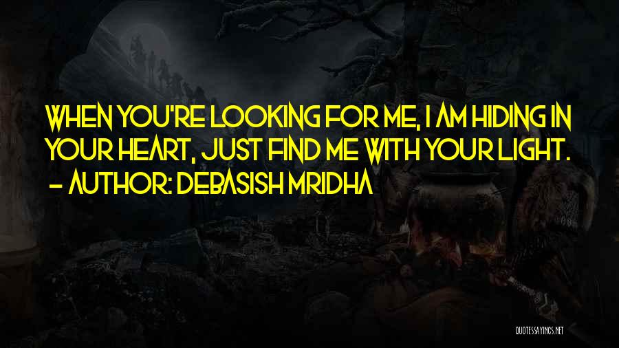 Debasish Mridha Quotes: When You're Looking For Me, I Am Hiding In Your Heart, Just Find Me With Your Light.