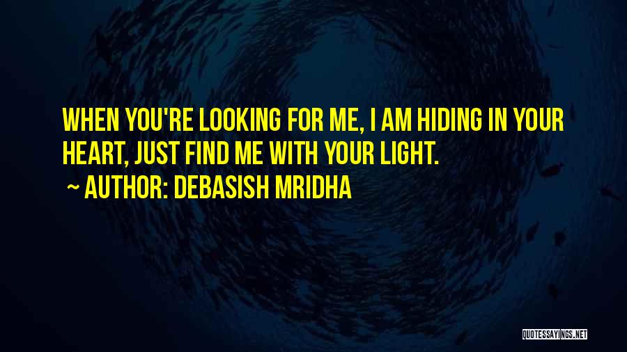 Debasish Mridha Quotes: When You're Looking For Me, I Am Hiding In Your Heart, Just Find Me With Your Light.