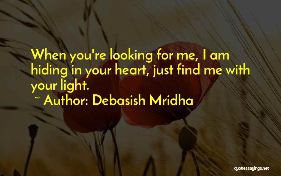 Debasish Mridha Quotes: When You're Looking For Me, I Am Hiding In Your Heart, Just Find Me With Your Light.