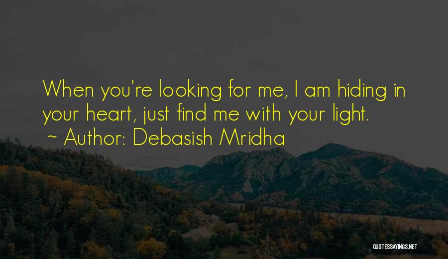 Debasish Mridha Quotes: When You're Looking For Me, I Am Hiding In Your Heart, Just Find Me With Your Light.