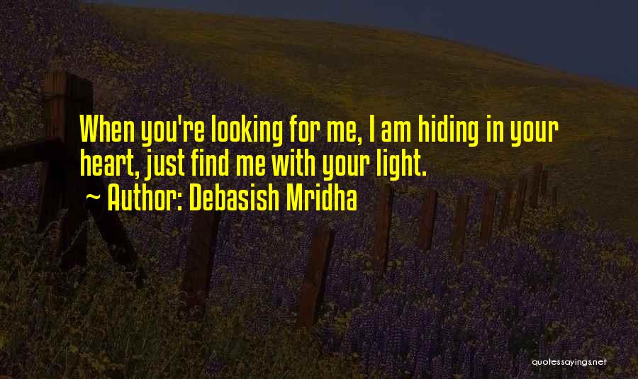 Debasish Mridha Quotes: When You're Looking For Me, I Am Hiding In Your Heart, Just Find Me With Your Light.