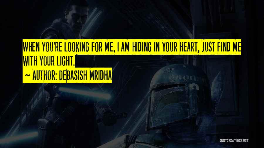 Debasish Mridha Quotes: When You're Looking For Me, I Am Hiding In Your Heart, Just Find Me With Your Light.