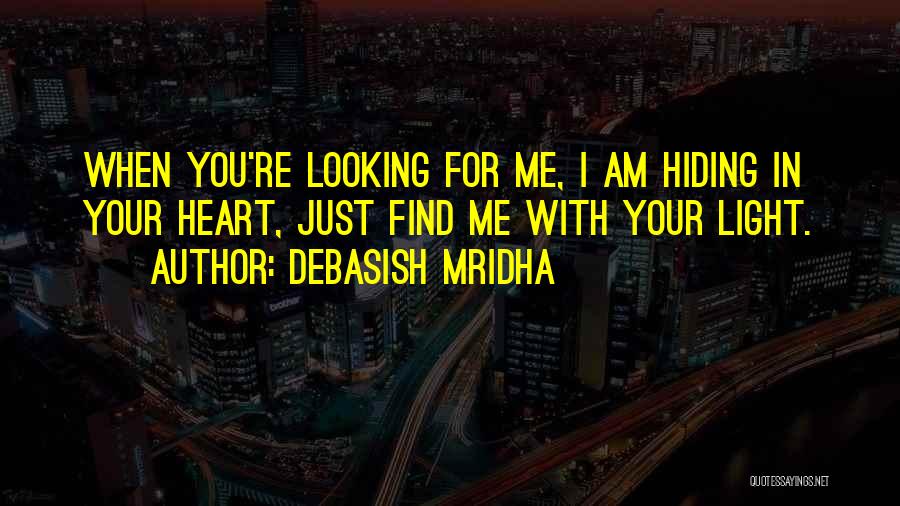 Debasish Mridha Quotes: When You're Looking For Me, I Am Hiding In Your Heart, Just Find Me With Your Light.