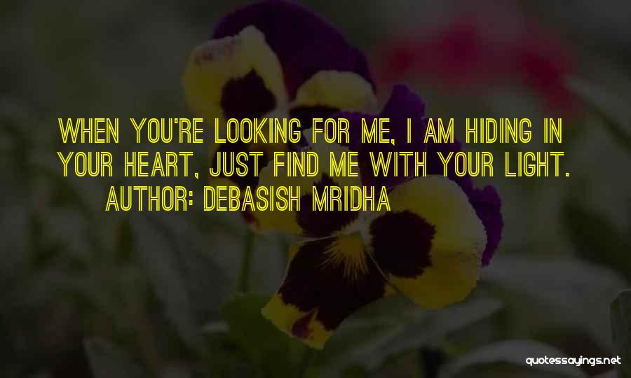 Debasish Mridha Quotes: When You're Looking For Me, I Am Hiding In Your Heart, Just Find Me With Your Light.
