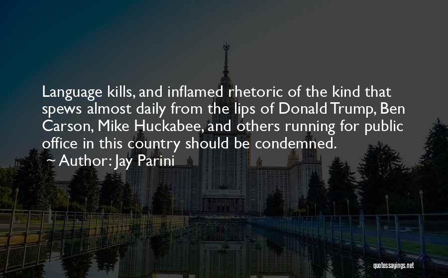 Jay Parini Quotes: Language Kills, And Inflamed Rhetoric Of The Kind That Spews Almost Daily From The Lips Of Donald Trump, Ben Carson,