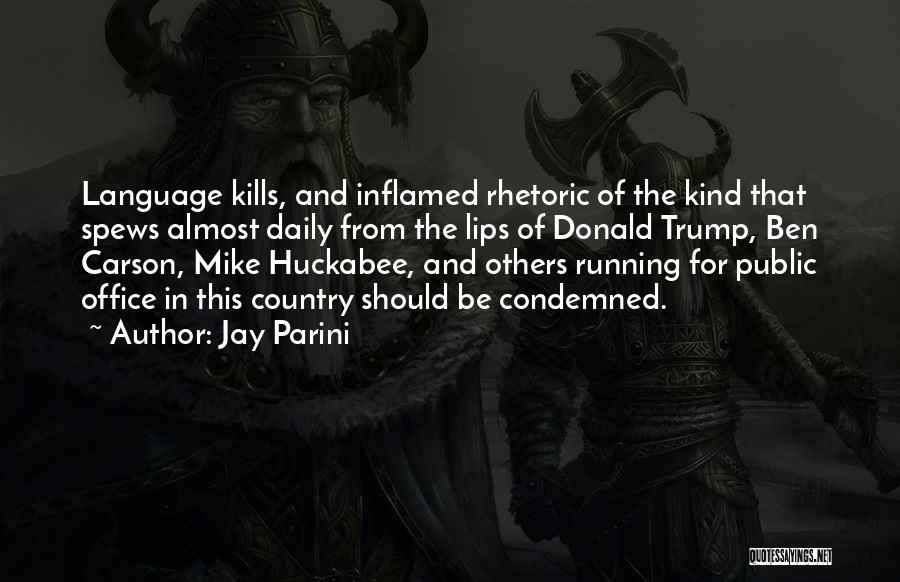 Jay Parini Quotes: Language Kills, And Inflamed Rhetoric Of The Kind That Spews Almost Daily From The Lips Of Donald Trump, Ben Carson,