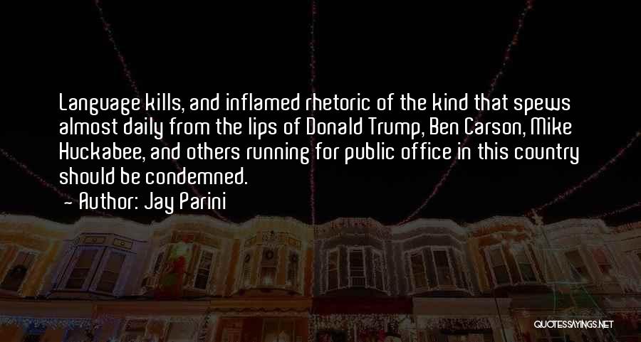 Jay Parini Quotes: Language Kills, And Inflamed Rhetoric Of The Kind That Spews Almost Daily From The Lips Of Donald Trump, Ben Carson,