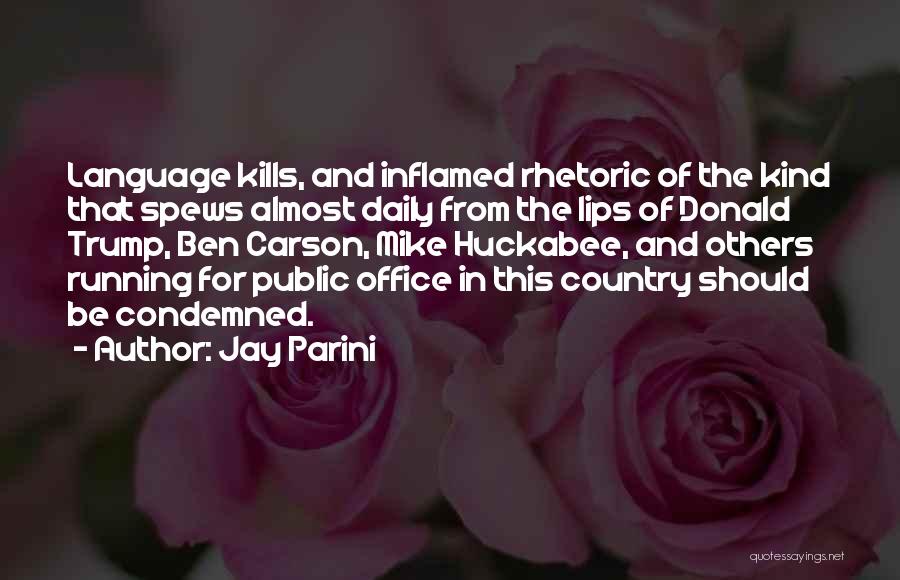 Jay Parini Quotes: Language Kills, And Inflamed Rhetoric Of The Kind That Spews Almost Daily From The Lips Of Donald Trump, Ben Carson,