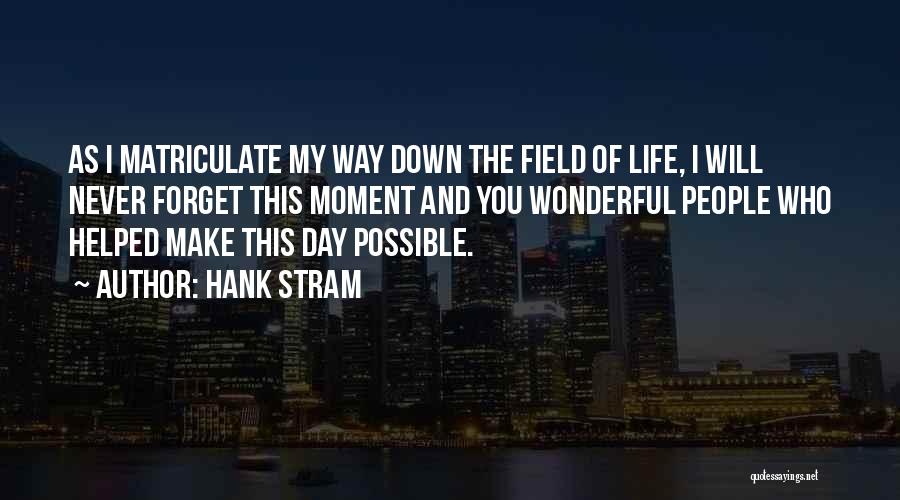 Hank Stram Quotes: As I Matriculate My Way Down The Field Of Life, I Will Never Forget This Moment And You Wonderful People