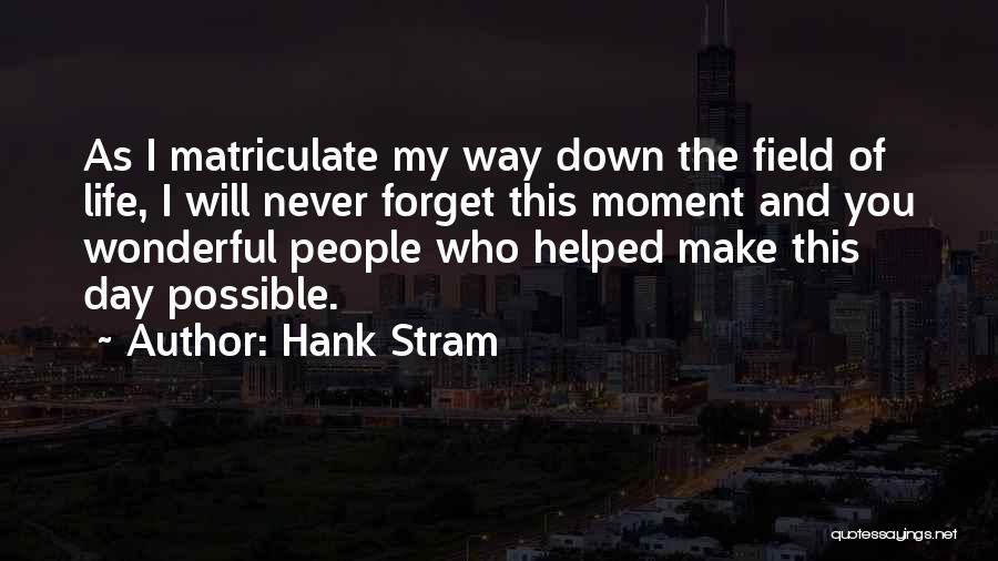 Hank Stram Quotes: As I Matriculate My Way Down The Field Of Life, I Will Never Forget This Moment And You Wonderful People