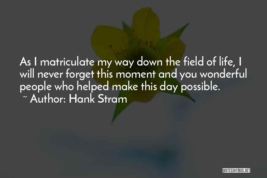 Hank Stram Quotes: As I Matriculate My Way Down The Field Of Life, I Will Never Forget This Moment And You Wonderful People