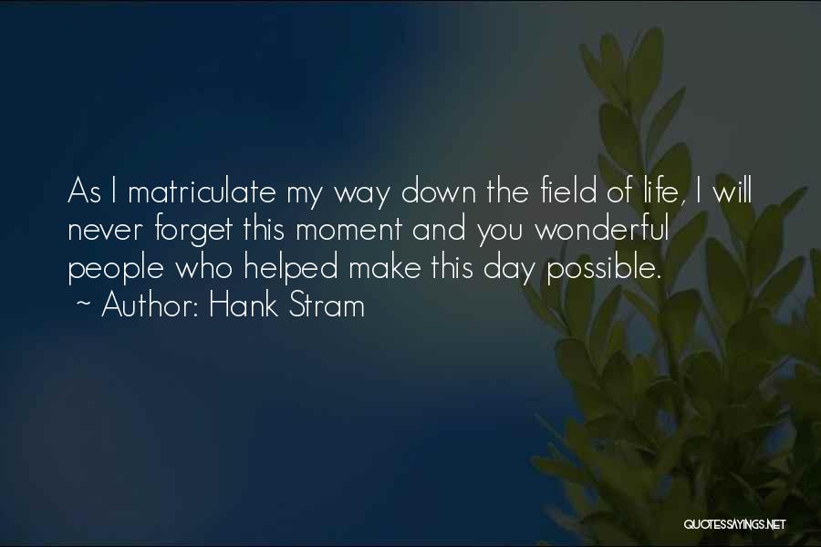 Hank Stram Quotes: As I Matriculate My Way Down The Field Of Life, I Will Never Forget This Moment And You Wonderful People