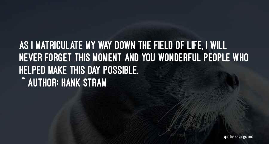 Hank Stram Quotes: As I Matriculate My Way Down The Field Of Life, I Will Never Forget This Moment And You Wonderful People