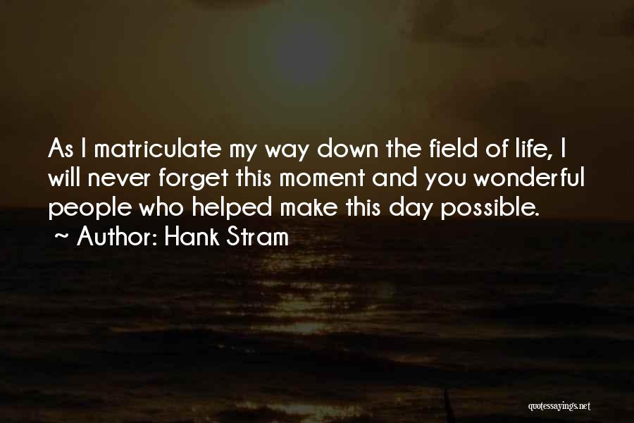 Hank Stram Quotes: As I Matriculate My Way Down The Field Of Life, I Will Never Forget This Moment And You Wonderful People