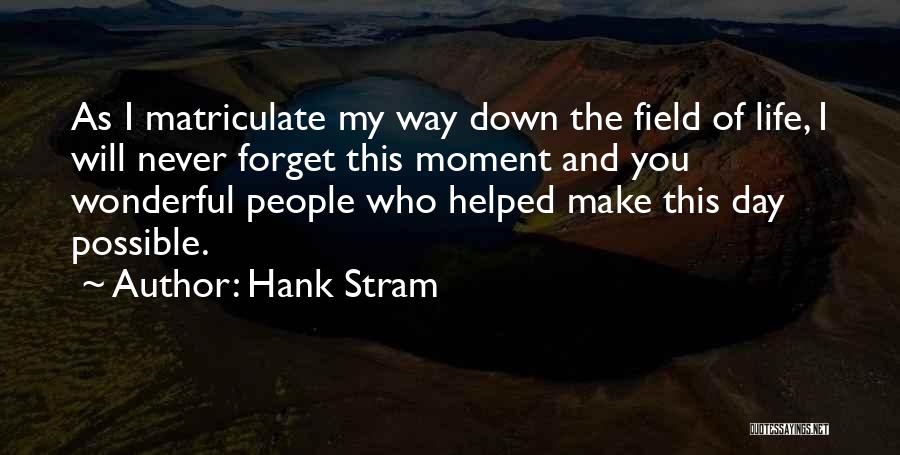 Hank Stram Quotes: As I Matriculate My Way Down The Field Of Life, I Will Never Forget This Moment And You Wonderful People