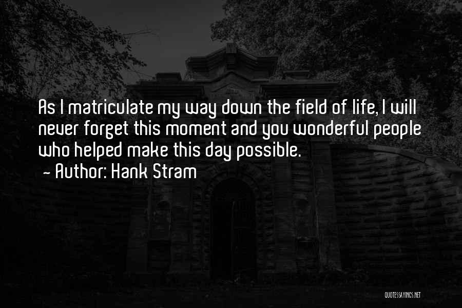 Hank Stram Quotes: As I Matriculate My Way Down The Field Of Life, I Will Never Forget This Moment And You Wonderful People