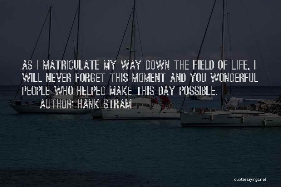 Hank Stram Quotes: As I Matriculate My Way Down The Field Of Life, I Will Never Forget This Moment And You Wonderful People