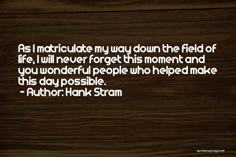Hank Stram Quotes: As I Matriculate My Way Down The Field Of Life, I Will Never Forget This Moment And You Wonderful People