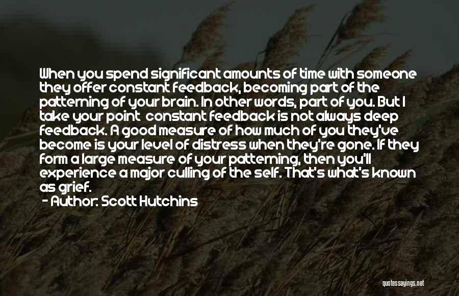 Scott Hutchins Quotes: When You Spend Significant Amounts Of Time With Someone They Offer Constant Feedback, Becoming Part Of The Patterning Of Your