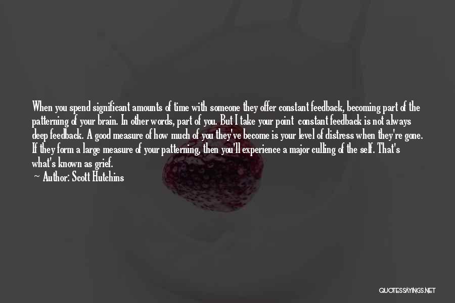 Scott Hutchins Quotes: When You Spend Significant Amounts Of Time With Someone They Offer Constant Feedback, Becoming Part Of The Patterning Of Your