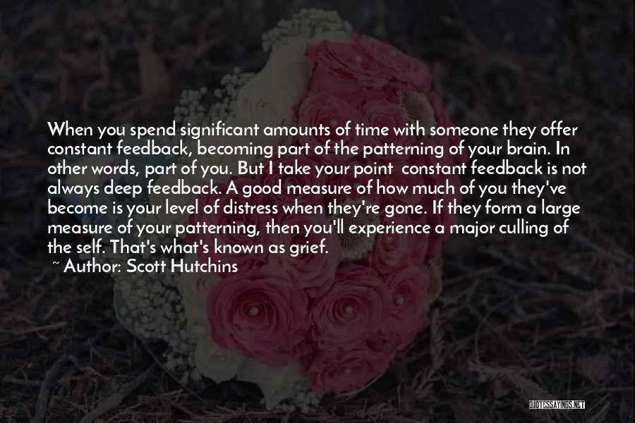 Scott Hutchins Quotes: When You Spend Significant Amounts Of Time With Someone They Offer Constant Feedback, Becoming Part Of The Patterning Of Your