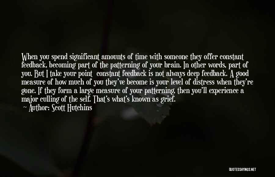 Scott Hutchins Quotes: When You Spend Significant Amounts Of Time With Someone They Offer Constant Feedback, Becoming Part Of The Patterning Of Your
