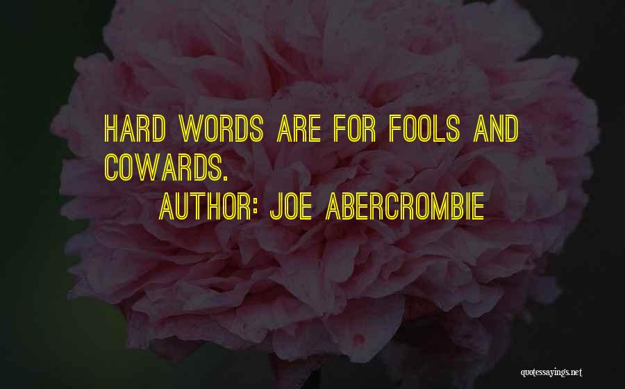 Joe Abercrombie Quotes: Hard Words Are For Fools And Cowards.