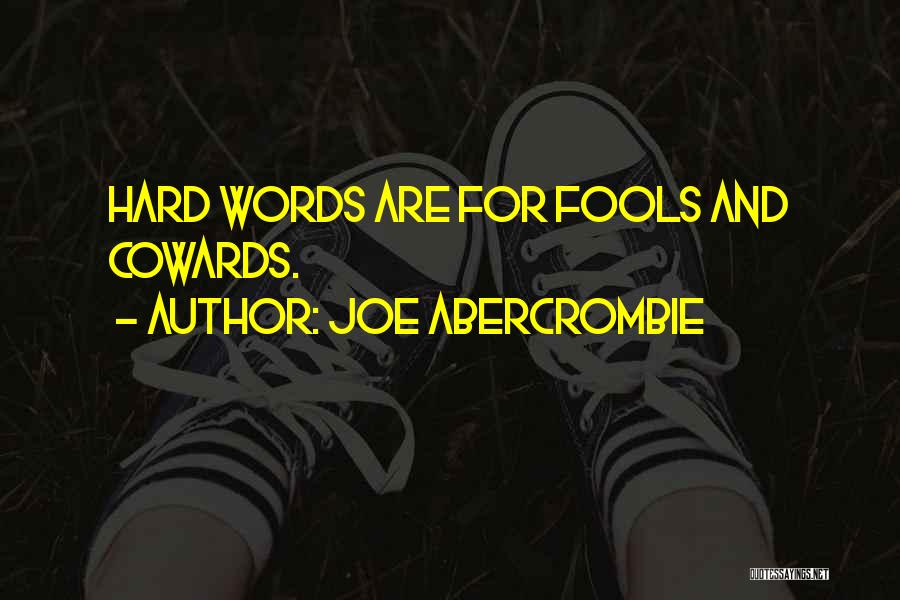 Joe Abercrombie Quotes: Hard Words Are For Fools And Cowards.
