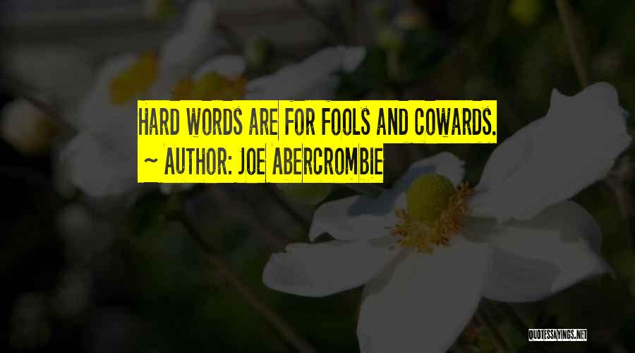 Joe Abercrombie Quotes: Hard Words Are For Fools And Cowards.
