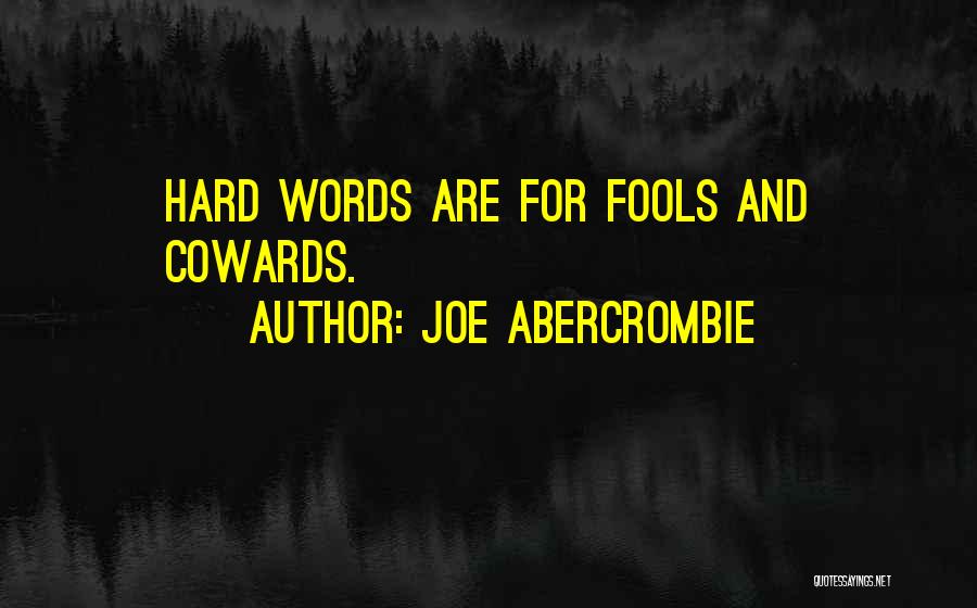 Joe Abercrombie Quotes: Hard Words Are For Fools And Cowards.