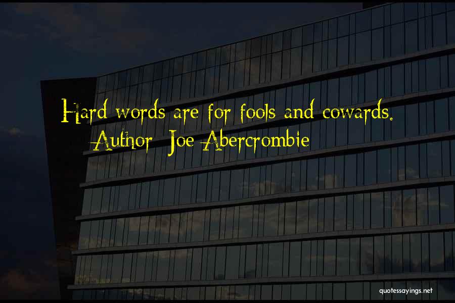Joe Abercrombie Quotes: Hard Words Are For Fools And Cowards.