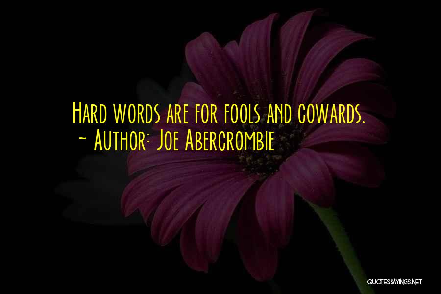 Joe Abercrombie Quotes: Hard Words Are For Fools And Cowards.