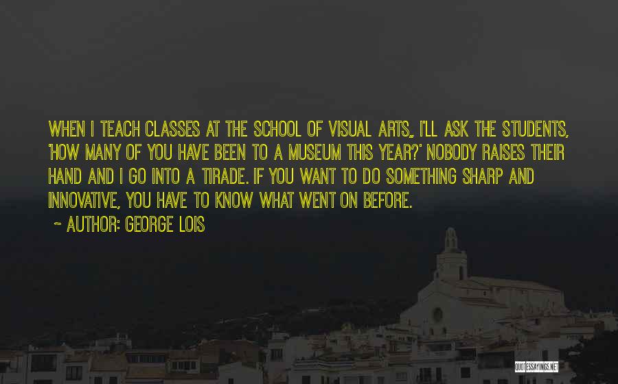 George Lois Quotes: When I Teach Classes At The School Of Visual Arts,, I'll Ask The Students, 'how Many Of You Have Been
