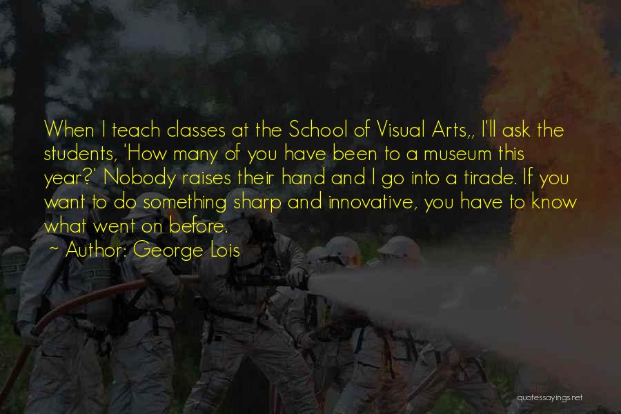 George Lois Quotes: When I Teach Classes At The School Of Visual Arts,, I'll Ask The Students, 'how Many Of You Have Been