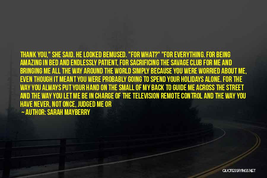 Sarah Mayberry Quotes: Thank You, She Said. He Looked Bemused. For What? For Everything. For Being Amazing In Bed And Endlessly Patient, For