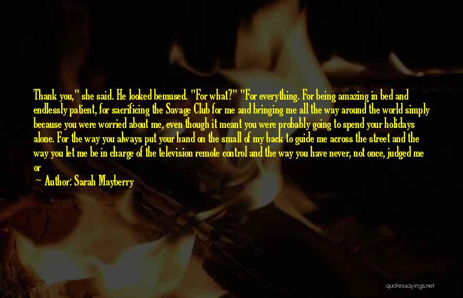 Sarah Mayberry Quotes: Thank You, She Said. He Looked Bemused. For What? For Everything. For Being Amazing In Bed And Endlessly Patient, For