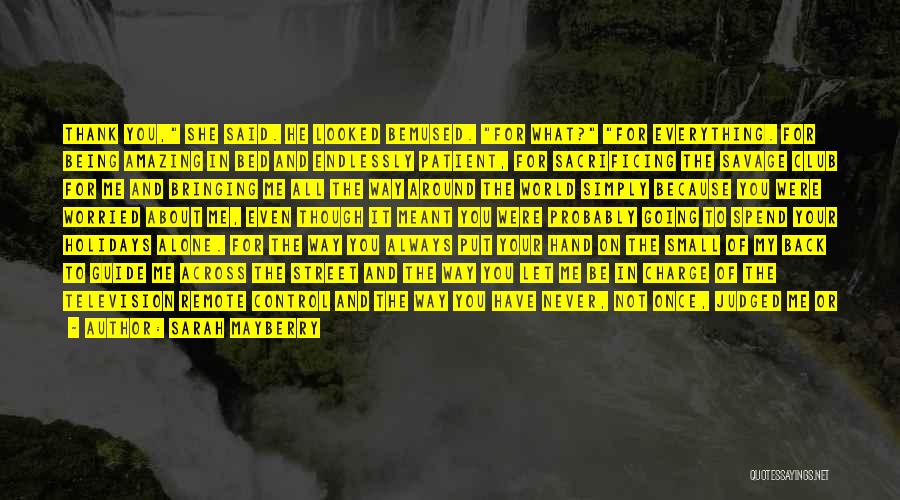 Sarah Mayberry Quotes: Thank You, She Said. He Looked Bemused. For What? For Everything. For Being Amazing In Bed And Endlessly Patient, For
