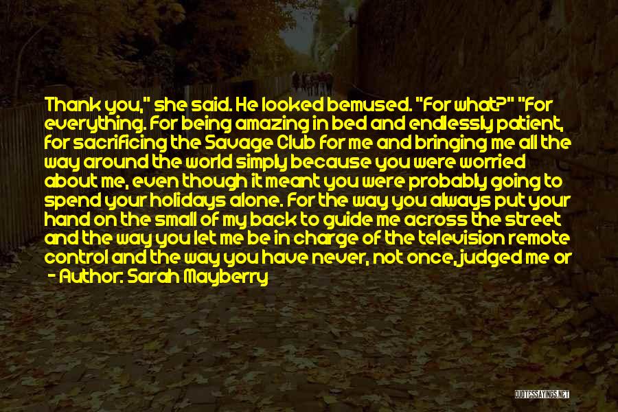 Sarah Mayberry Quotes: Thank You, She Said. He Looked Bemused. For What? For Everything. For Being Amazing In Bed And Endlessly Patient, For