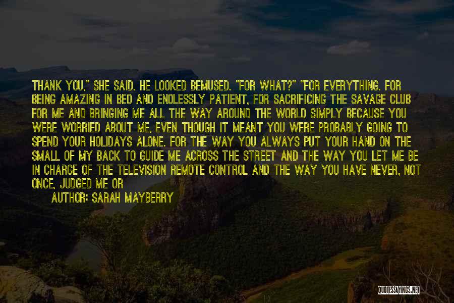 Sarah Mayberry Quotes: Thank You, She Said. He Looked Bemused. For What? For Everything. For Being Amazing In Bed And Endlessly Patient, For