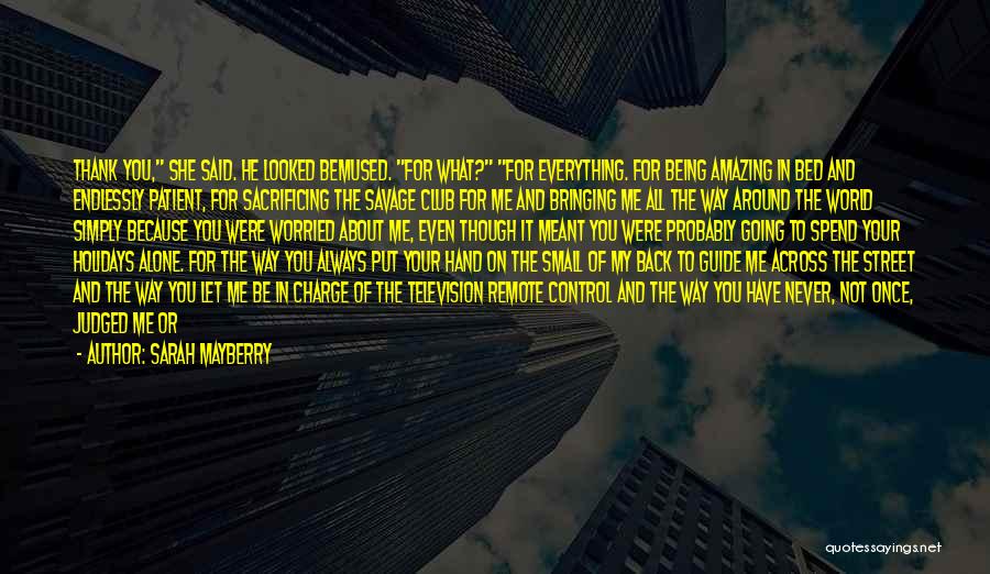 Sarah Mayberry Quotes: Thank You, She Said. He Looked Bemused. For What? For Everything. For Being Amazing In Bed And Endlessly Patient, For