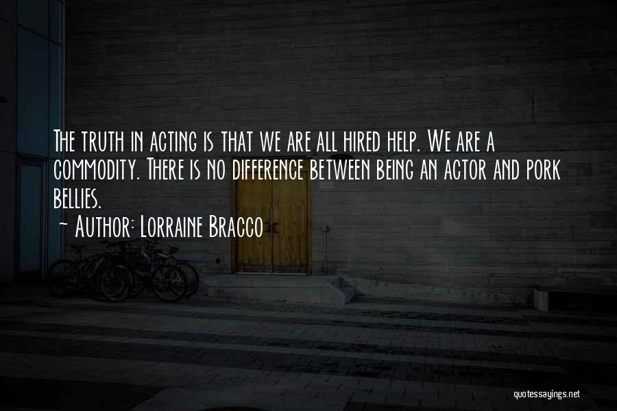 Lorraine Bracco Quotes: The Truth In Acting Is That We Are All Hired Help. We Are A Commodity. There Is No Difference Between