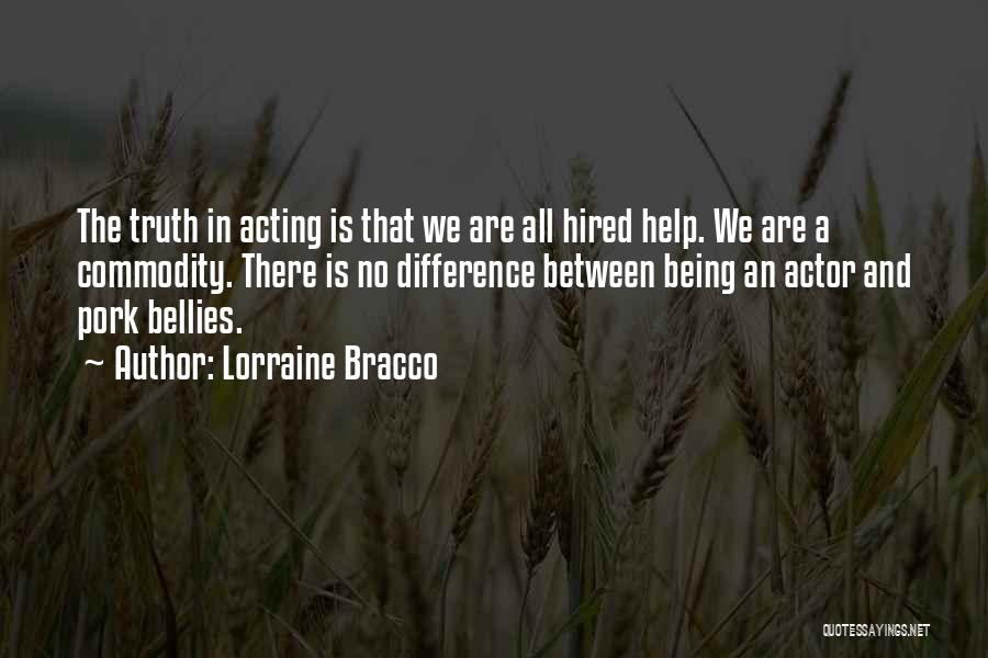 Lorraine Bracco Quotes: The Truth In Acting Is That We Are All Hired Help. We Are A Commodity. There Is No Difference Between