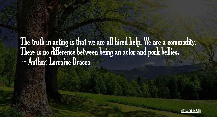 Lorraine Bracco Quotes: The Truth In Acting Is That We Are All Hired Help. We Are A Commodity. There Is No Difference Between